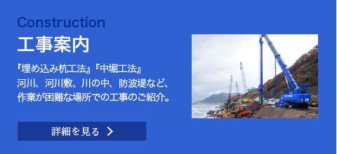 工事案内 『埋め込み杭工法』『中堀工法』河川、河川敷、川の中、防波堤など、作業が困難な場所での工事のご紹介。